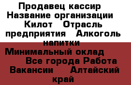 Продавец-кассир › Название организации ­ Килот › Отрасль предприятия ­ Алкоголь, напитки › Минимальный оклад ­ 20 000 - Все города Работа » Вакансии   . Алтайский край